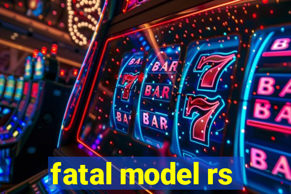 fatal model rs